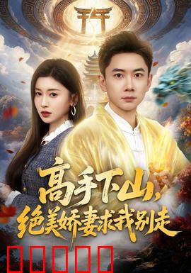 高手下山，绝美娇妻求我别走：下山即无敌